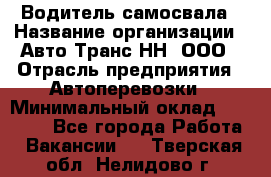 Водитель самосвала › Название организации ­ Авто-Транс НН, ООО › Отрасль предприятия ­ Автоперевозки › Минимальный оклад ­ 70 000 - Все города Работа » Вакансии   . Тверская обл.,Нелидово г.
